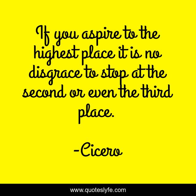 If you aspire to the highest place it is no disgrace to stop at the second or even the third place.