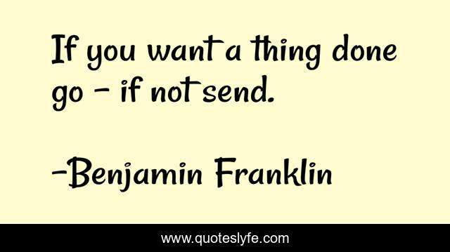 If you want a thing done go - if not send.