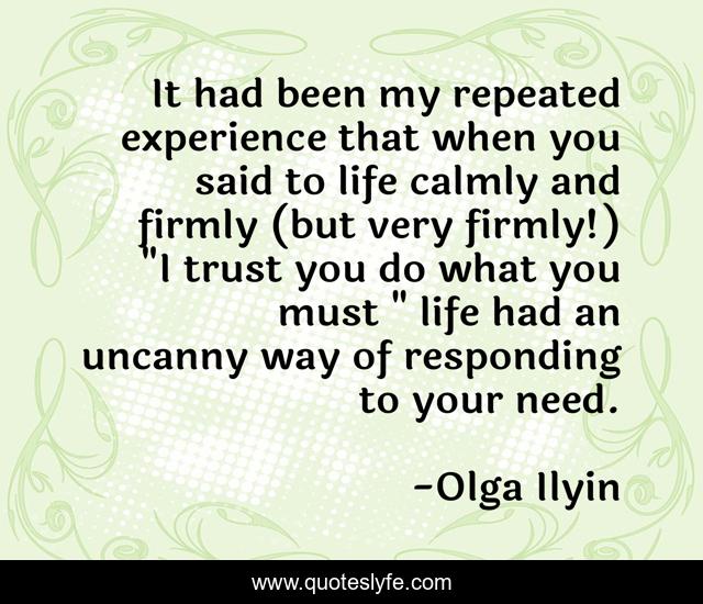 It had been my repeated experience that when you said to life calmly and firmly (but very firmly!) 