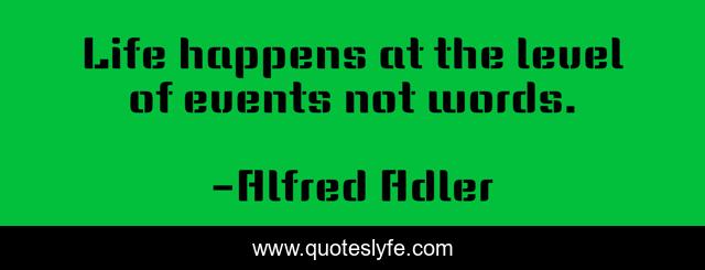 Life happens at the level of events not words.