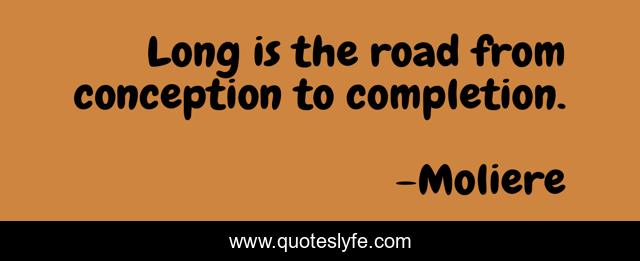 Long is the road from conception to completion.