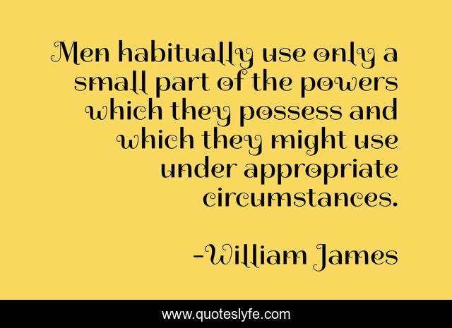 Men habitually use only a small part of the powers which they possess and which they might use under appropriate circumstances.