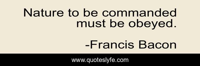 Nature to be commanded must be obeyed.