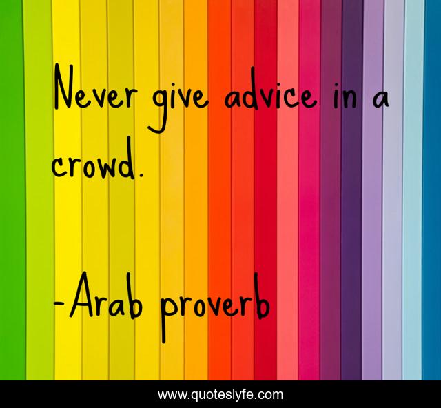 Never give advice in a crowd.