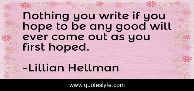 Nothing you write if you hope to be any good will ever come out as you first hoped.