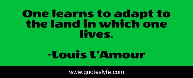 One learns to adapt to the land in which one lives.