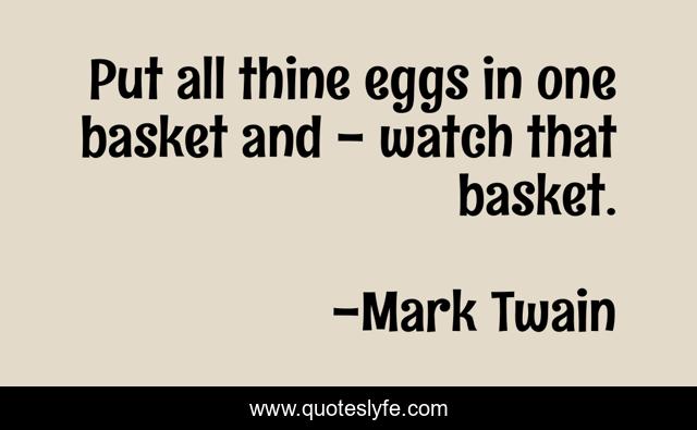 Put all thine eggs in one basket and - watch that basket.
