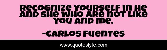 Recognize yourself in he and she who are not like you and me.