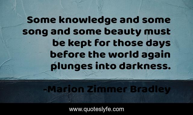 Some knowledge and some song and some beauty must be kept for those days before the world again plunges into darkness.