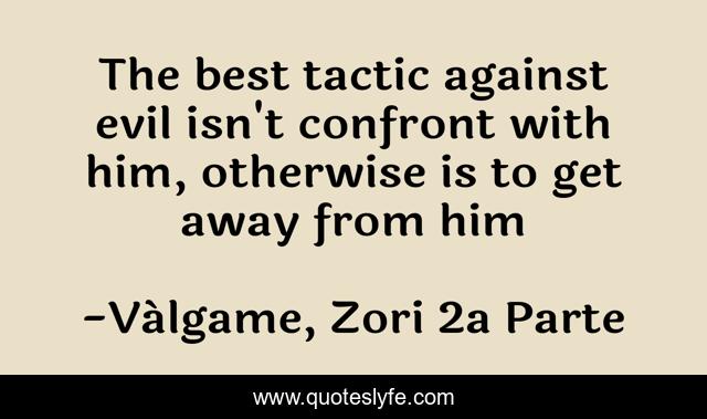 The best tactic against evil isn't confront with him, otherwise is to get away from him