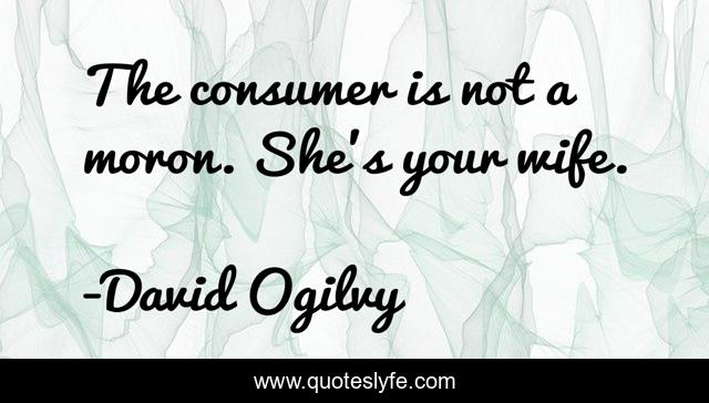 The consumer is not a moron. She's your wife.