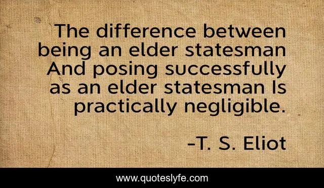 The difference between being an elder statesman And posing successfully as an elder statesman Is practically negligible.