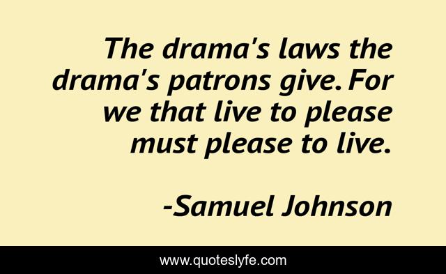 The drama's laws the drama's patrons give. For we that live to please must please to live.