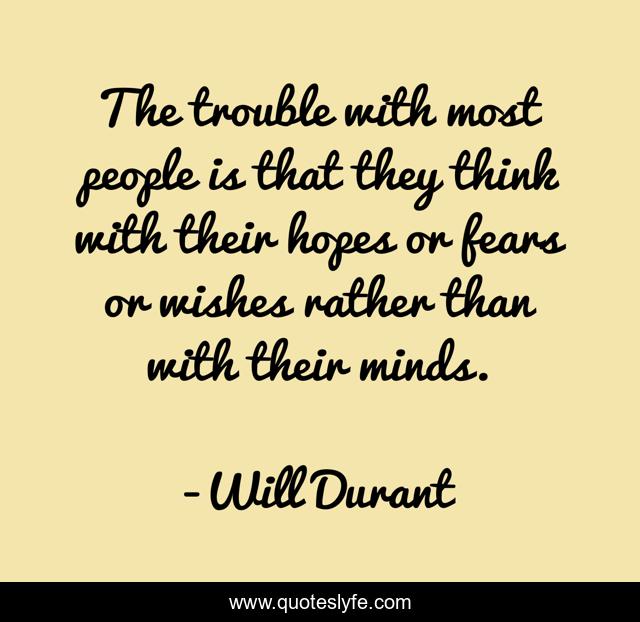 The trouble with most people is that they think with their hopes or fears or wishes rather than with their minds.