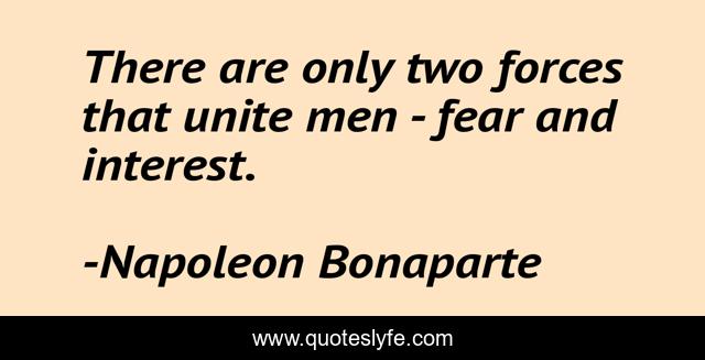 There are only two forces that unite men - fear and interest.