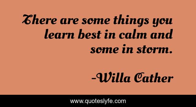 There are some things you learn best in calm and some in storm.