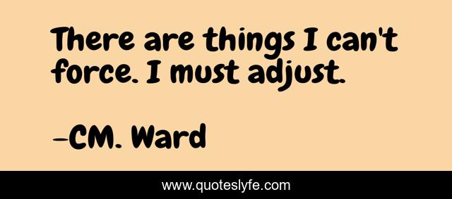 There are things I can't force. I must adjust.