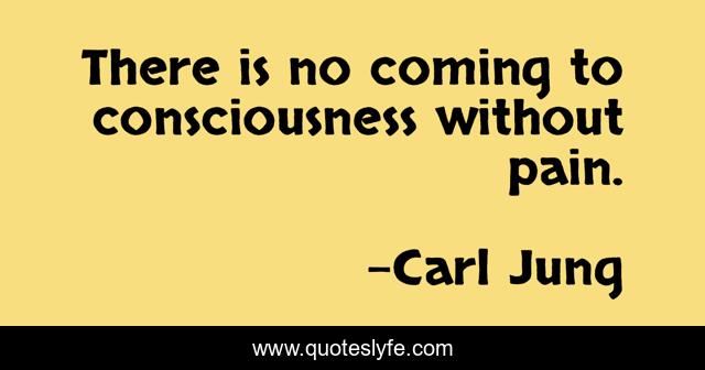 There is no coming to consciousness without pain.