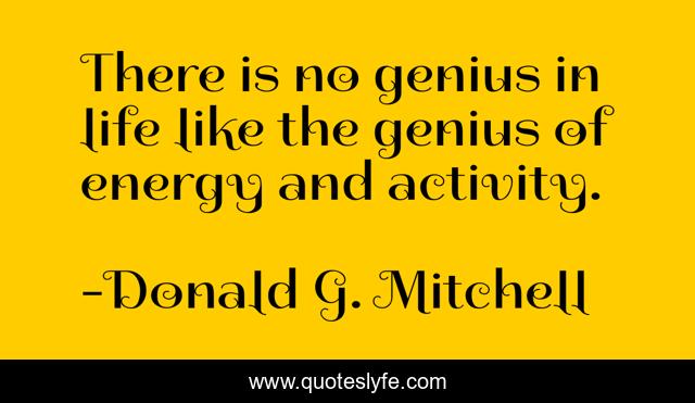 There is no genius in life like the genius of energy and activity.