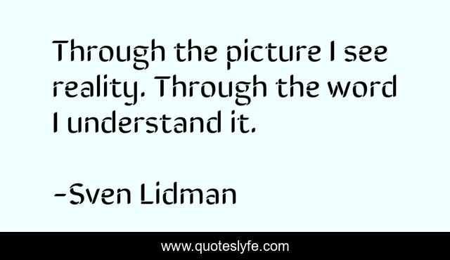 Through the picture I see reality. Through the word I understand it.