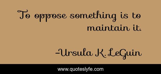 To oppose something is to maintain it.