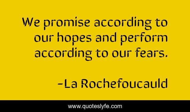 We promise according to our hopes and perform according to our fears.
