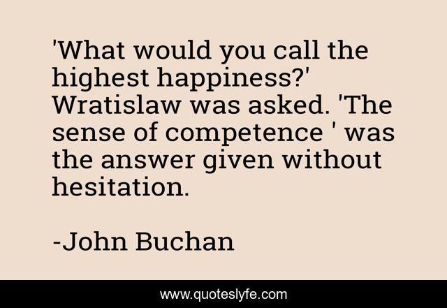 'What would you call the highest happiness?' Wratislaw was asked. 'The sense of competence ' was the answer given without hesitation.