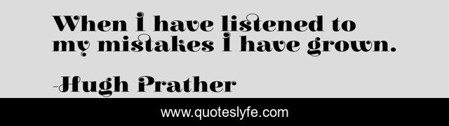 When I have listened to my mistakes I have grown.