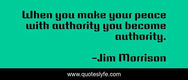 When you make your peace with authority you become authority.