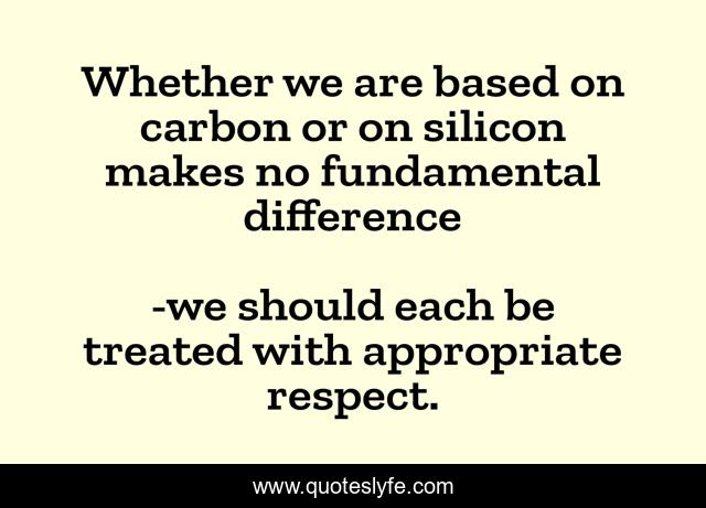 Whether we are based on carbon or on silicon makes no fundamental difference