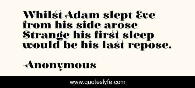 Whilst Adam slept Eve from his side arose Strange his first sleep would be his last repose.