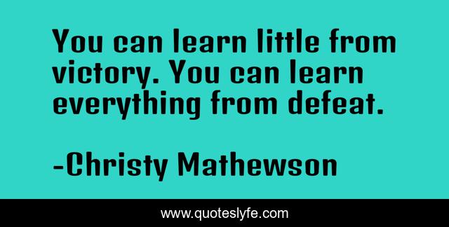 You can learn little from victory. You can learn everything from defeat.