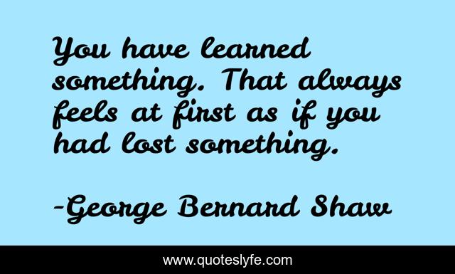 You have learned something. That always feels at first as if you had lost something.