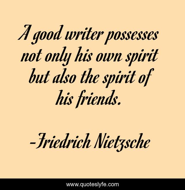 A good writer possesses not only his own spirit but also the spirit of his friends.