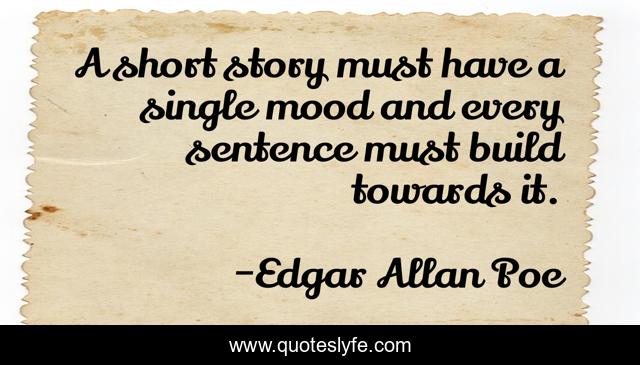 A short story must have a single mood and every sentence must build towards it.