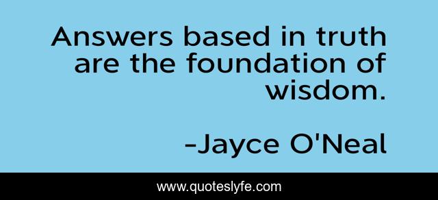 Answers based in truth are the foundation of wisdom.