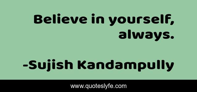 Believe in yourself, always.