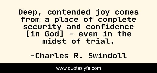 Deep, contended joy comes from a place of complete security and confidence [in God] - even in the midst of trial.