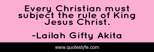 Every Christian must subject the rule of King Jesus Christ.