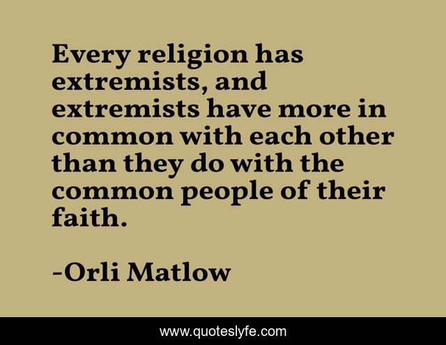 Every religion has extremists, and extremists have more in common with each other than they do with the common people of their faith.