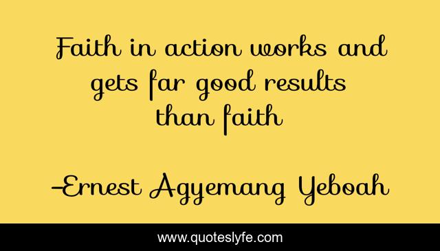 Faith in action works and gets far good results than faith