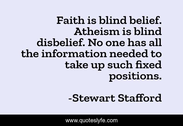 Faith is blind belief. Atheism is blind disbelief. No one has all the information needed to take up such fixed positions.
