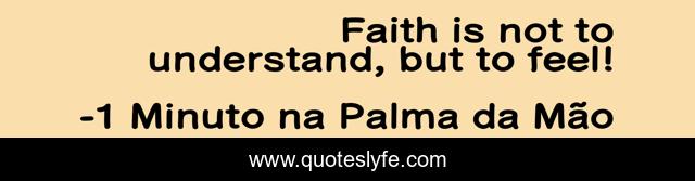 Faith is not to understand, but to feel!