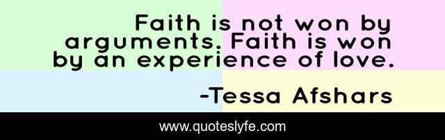 Faith is not won by arguments. Faith is won by an experience of love.