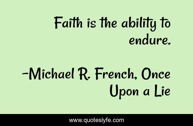 Faith is the ability to endure.