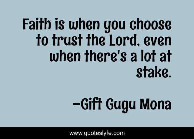 Faith is when you choose to trust the Lord, even when there's a lot at stake.