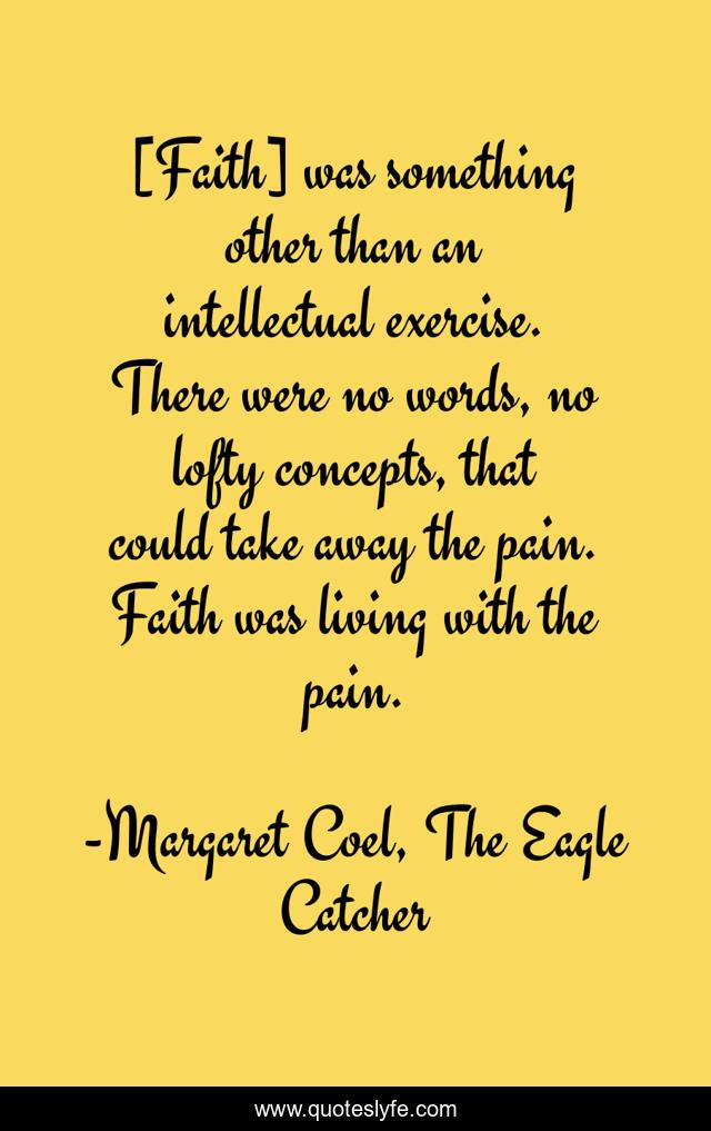 [Faith] was something other than an intellectual exercise. There were no words, no lofty concepts, that could take away the pain. Faith was living with the pain.