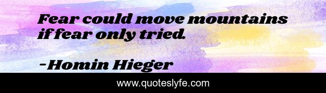 Fear could move mountains if fear only tried.