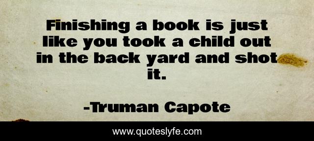 Finishing a book is just like you took a child out in the back yard and shot it.