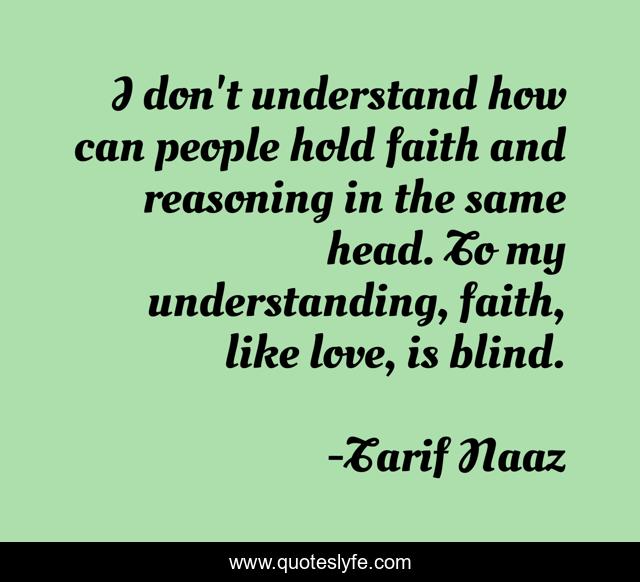 I don't understand how can people hold faith and reasoning in the same head. To my understanding, faith, like love, is blind.